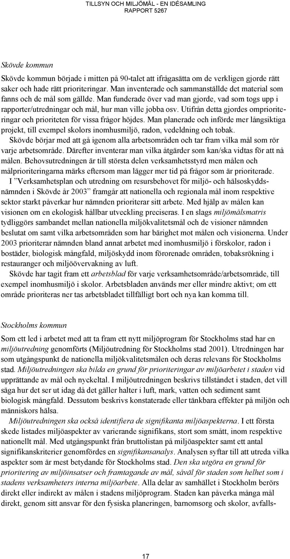 Utifrån detta gjordes omprioriteringar och prioriteten för vissa frågor höjdes. Man planerade och införde mer långsiktiga projekt, till exempel skolors inomhusmiljö, radon, vedeldning och tobak.