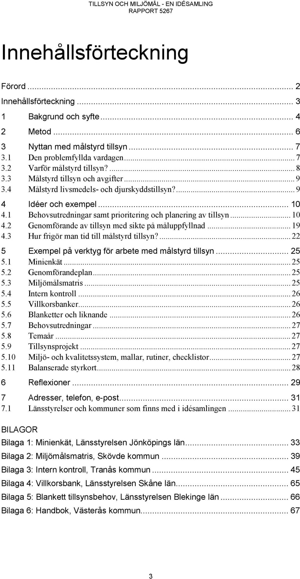 1 Behovsutredningar samt prioritering och planering av tillsyn... 10 4.2 Genomförande av tillsyn med sikte på måluppfyllnad... 19 4.3 Hur frigör man tid till målstyrd tillsyn?