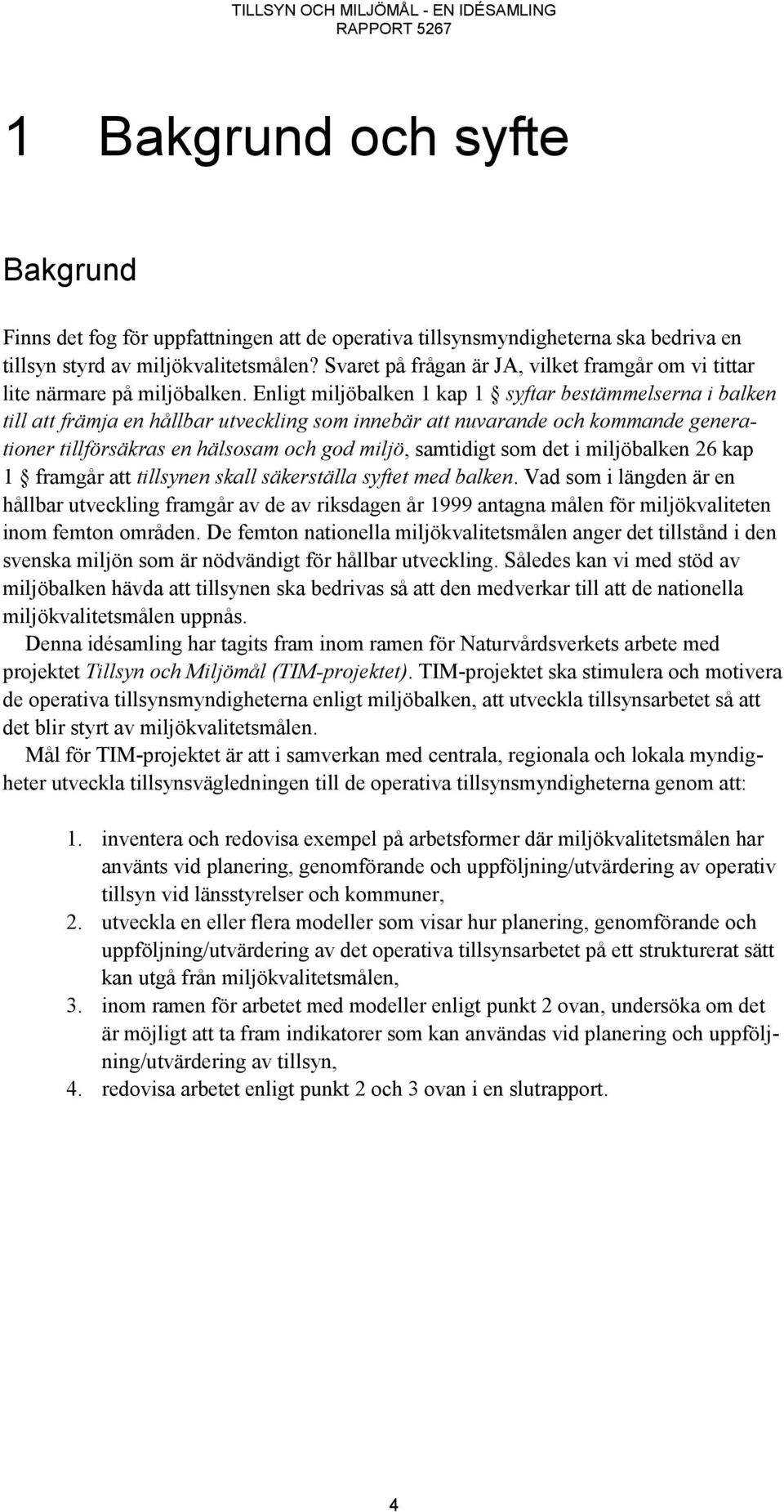 Enligt miljöbalken 1 kap 1 syftar bestämmelserna i balken till att främja en hållbar utveckling som innebär att nuvarande och kommande generationer tillförsäkras en hälsosam och god miljö, samtidigt