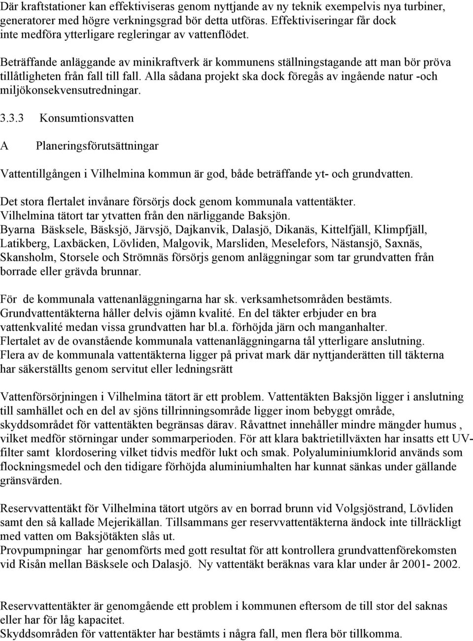 eträffande anläggande av minikraftverk är kommunens ställningstagande att man bör pröva tillåtligheten från fall till fall.