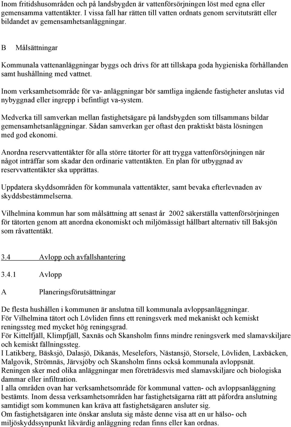 Kommunala vattenanläggningar byggs och drivs för att tillskapa goda hygieniska förhållanden samt hushållning med vattnet.