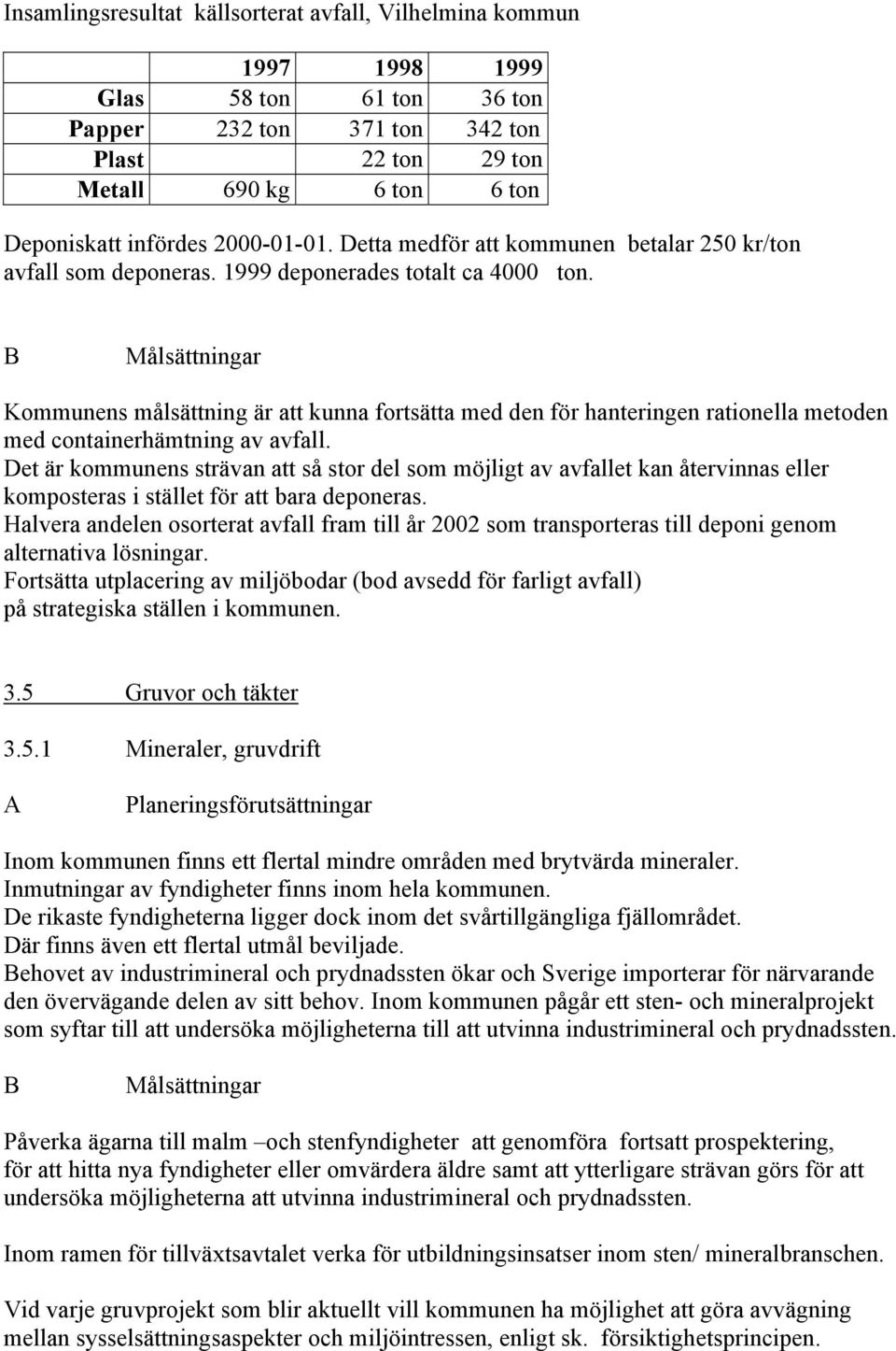 Kommunens målsättning är att kunna fortsätta med den för hanteringen rationella metoden med containerhämtning av avfall.