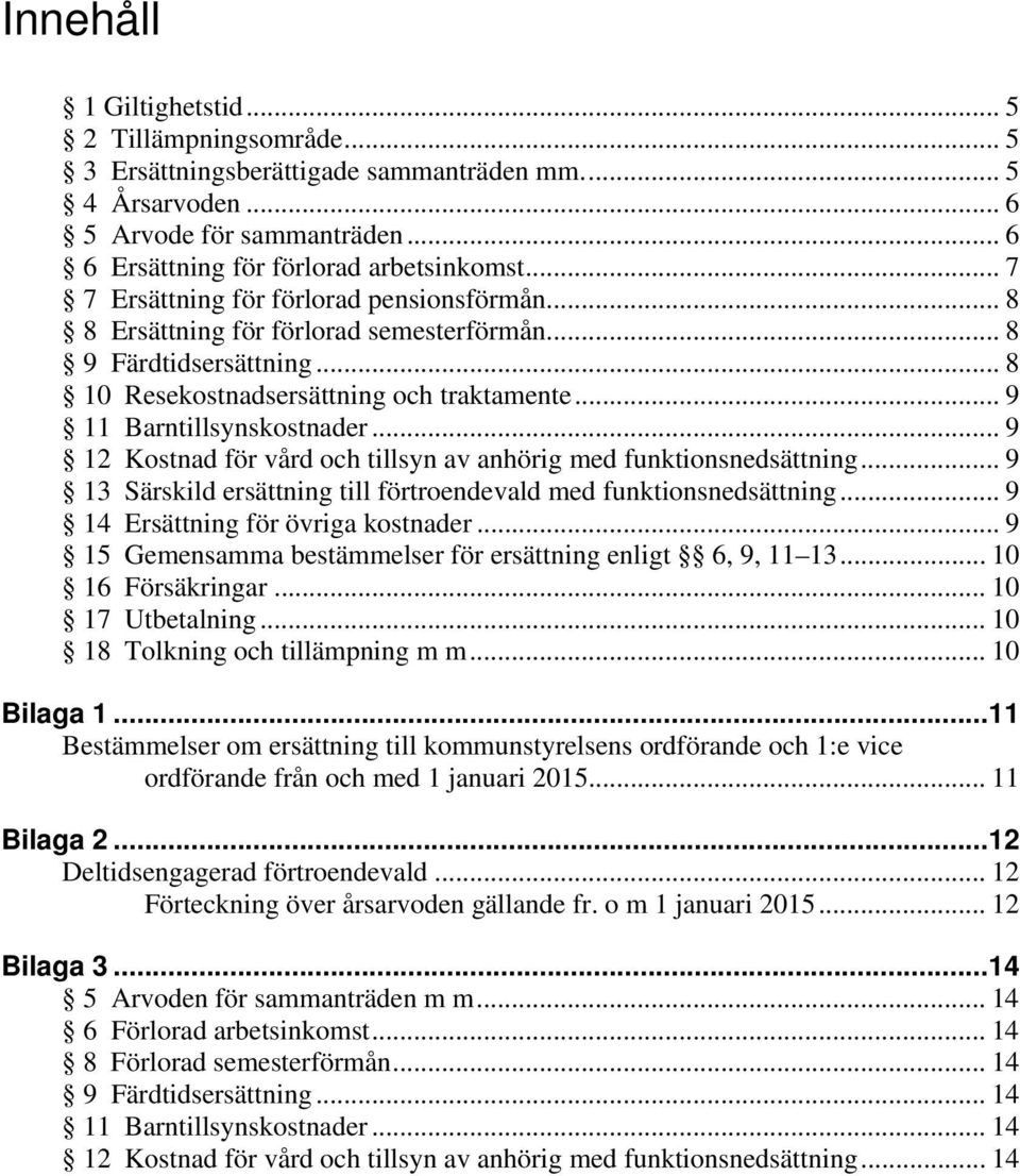.. 9 12 Kostnad för vård och tillsyn av anhörig med funktionsnedsättning... 9 13 Särskild ersättning till förtroendevald med funktionsnedsättning... 9 14 Ersättning för övriga kostnader.