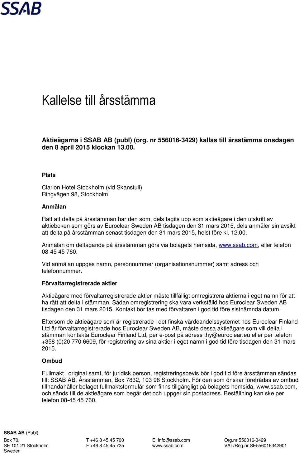 Euroclear AB tisdagen den 31 mars 2015, dels anmäler sin avsikt att delta på årsstämman senast tisdagen den 31 mars 2015, helst före kl. 12.00.