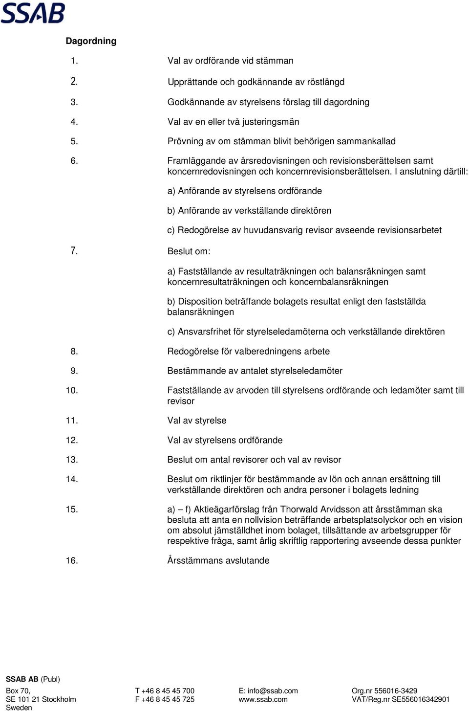 Beslut om: a) Anförande av styrelsens ordförande b) Anförande av verkställande direktören c) Redogörelse av huvudansvarig revisor avseende revisionsarbetet a) Fastställande av resultaträkningen och