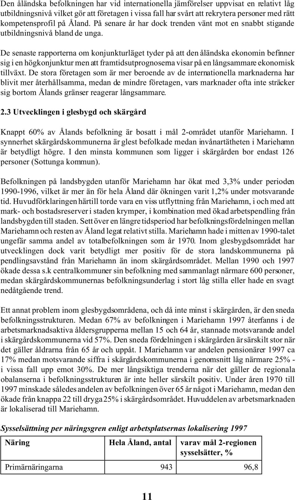 De senaste rapporterna om konjunkturläget tyder på att den åländska ekonomin befinner sig i en högkonjunktur men att framtidsutprognoserna visar på en långsammare ekonomisk tillväxt.