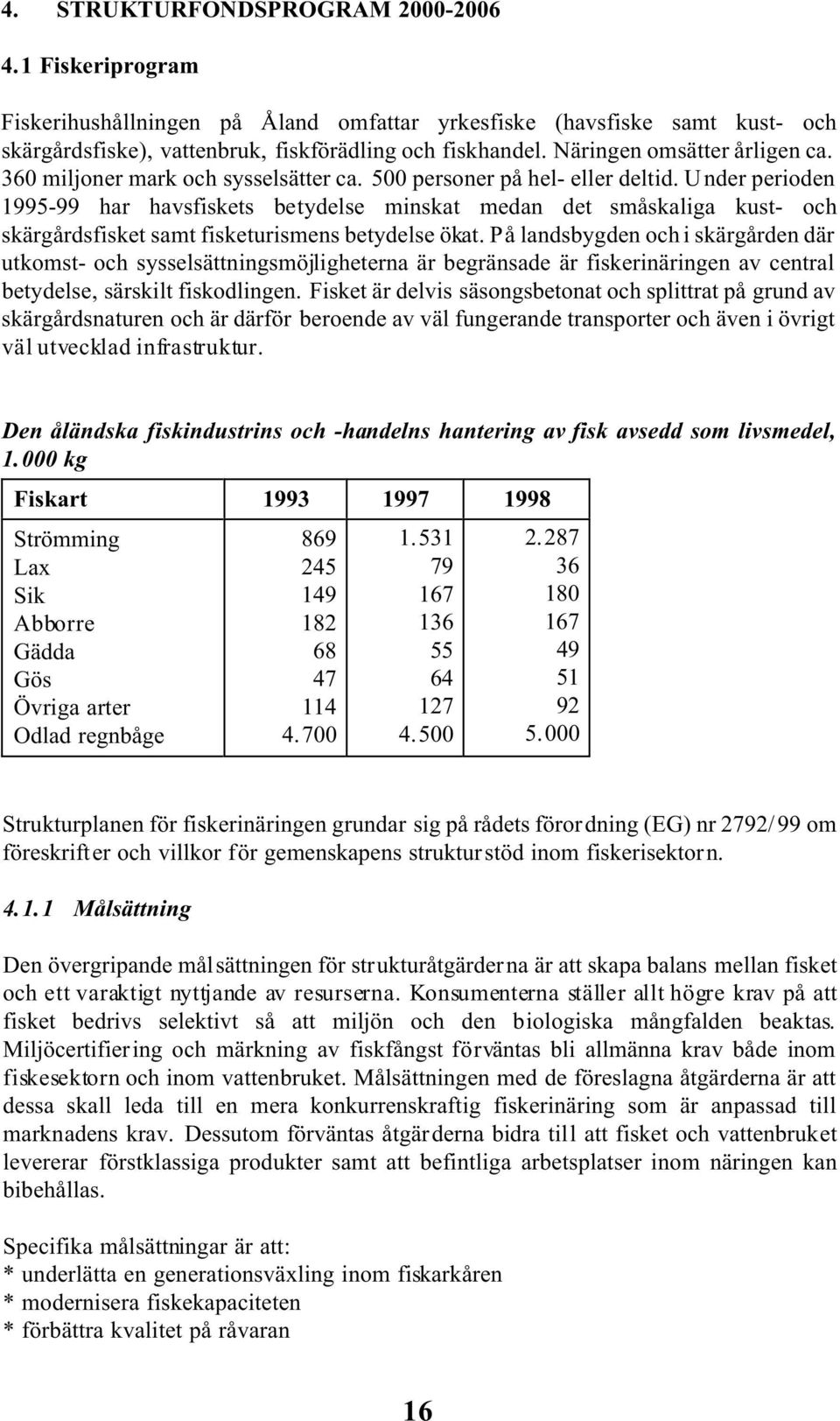 Under perioden 1995-99 har havsfiskets betydelse minskat medan det småskaliga kust- och skärgårdsfisket samt fisketurismens betydelse ökat.