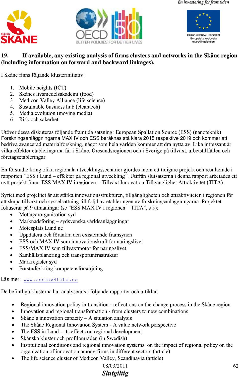 Risk och säkerhet Utöver dessa diskuteras följande framtida satsning: European Spallation Source (ESS) (nanoteknik) Forskningsanläggningarna MAX IV och ESS beräknas stå klara 2015 respektive 2019 och