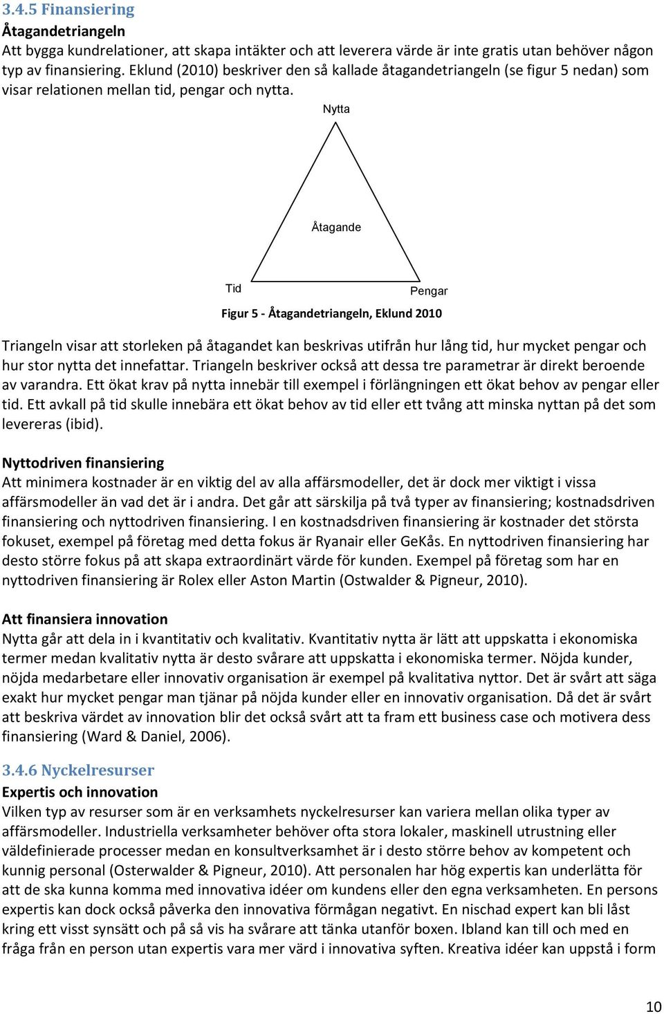 Nytta Åtagande Tid Pengar Figur 5 - Åtagandetriangeln, Eklund 2010 Triangeln visar att storleken på åtagandet kan beskrivas utifrån hur lång tid, hur mycket pengar och hur stor nytta det innefattar.