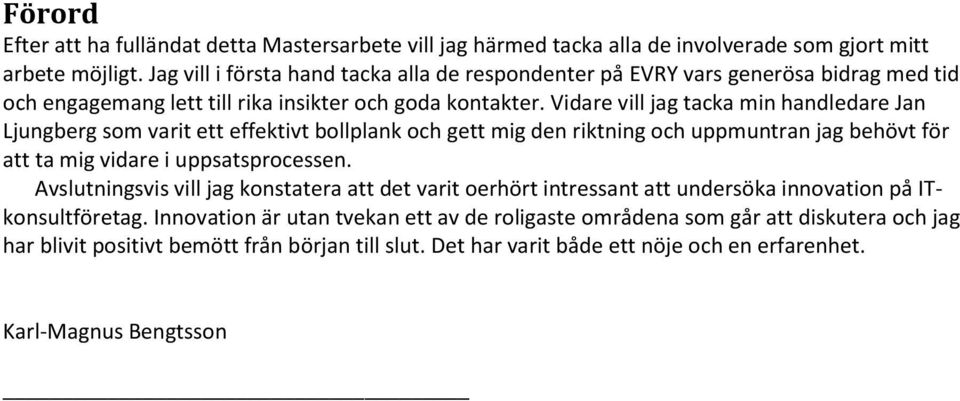 Vidare vill jag tacka min handledare Jan Ljungberg som varit ett effektivt bollplank och gett mig den riktning och uppmuntran jag behövt för att ta mig vidare i uppsatsprocessen.