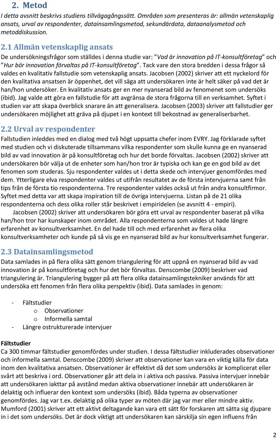 1 Allmän vetenskaplig ansats De undersökningsfrågor som ställdes i denna studie var: Vad är innovation på IT-konsultföretag och Hur bör innovation förvaltas på IT-konsultföretag.