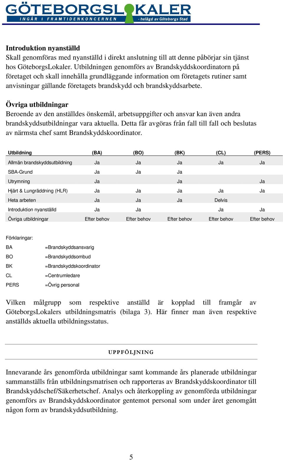 brandskyddsarbete. Övriga utbildningar Beroende av den anställdes önskemål, arbetsuppgifter och ansvar kan även andra brandskyddsutbildningar vara aktuella.