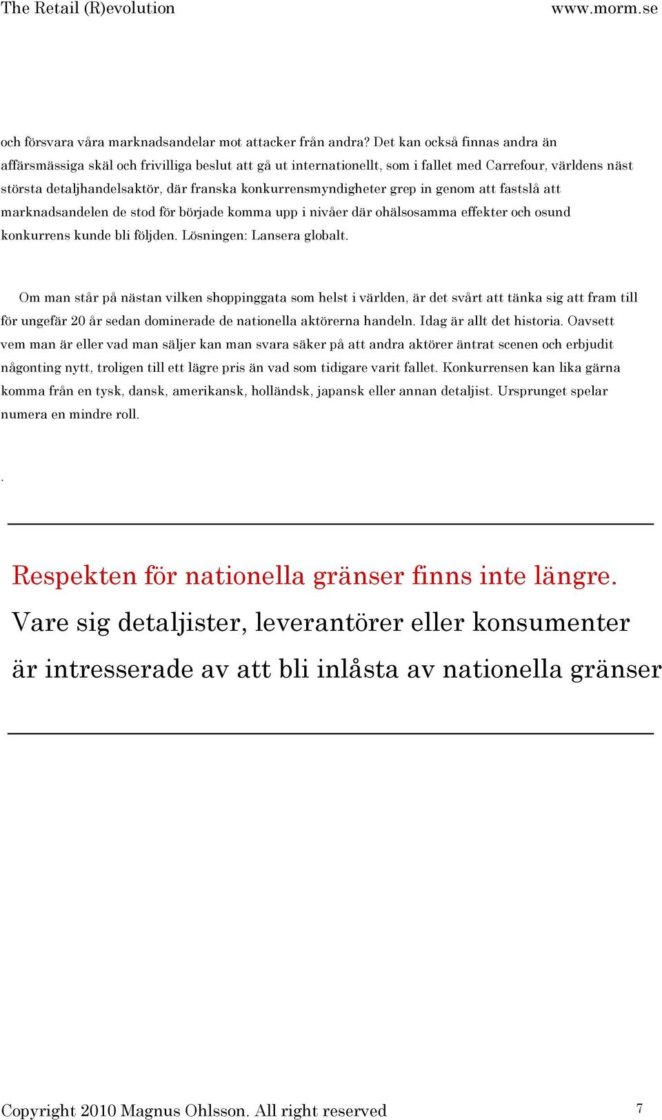 konkurrensmyndigheter grep in genom att fastslå att marknadsandelen de stod för började komma upp i nivåer där ohälsosamma effekter och osund konkurrens kunde bli följden. Lösningen: Lansera globalt.