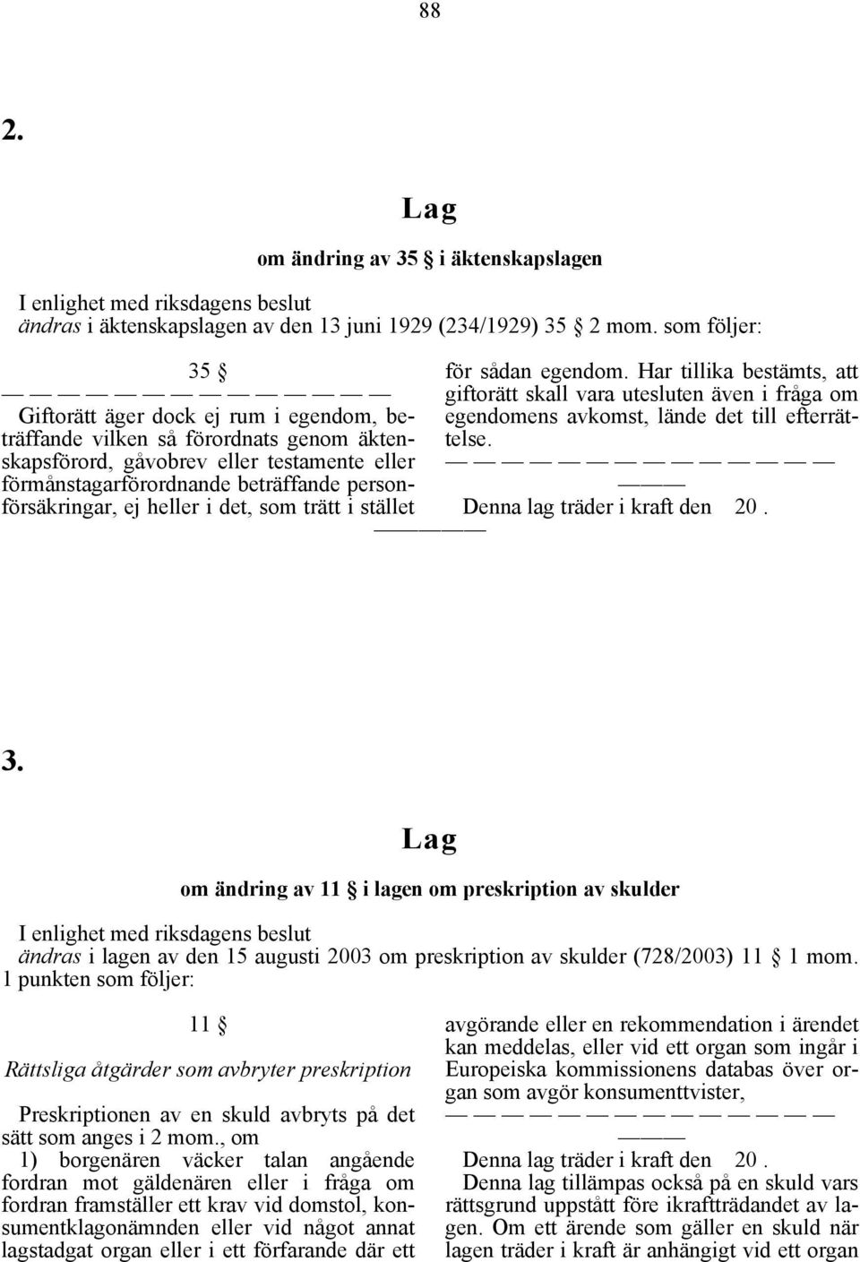 ej heller i det, som trätt i stället för sådan egendom. Har tillika bestämts, att giftorätt skall vara utesluten även i fråga om egendomens avkomst, lände det till efterrättelse.