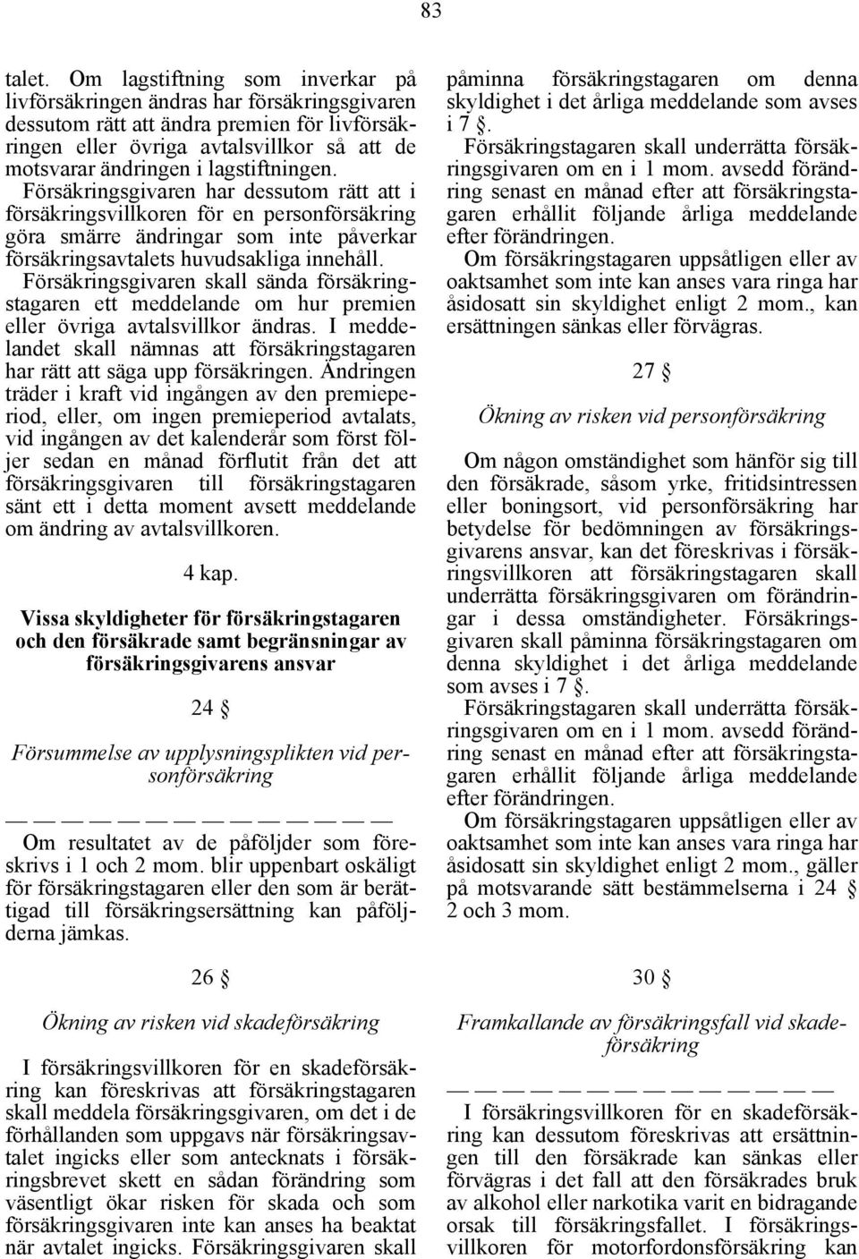 lagstiftningen. Försäkringsgivaren har dessutom rätt att i försäkringsvillkoren för en personförsäkring göra smärre ändringar som inte påverkar försäkringsavtalets huvudsakliga innehåll.
