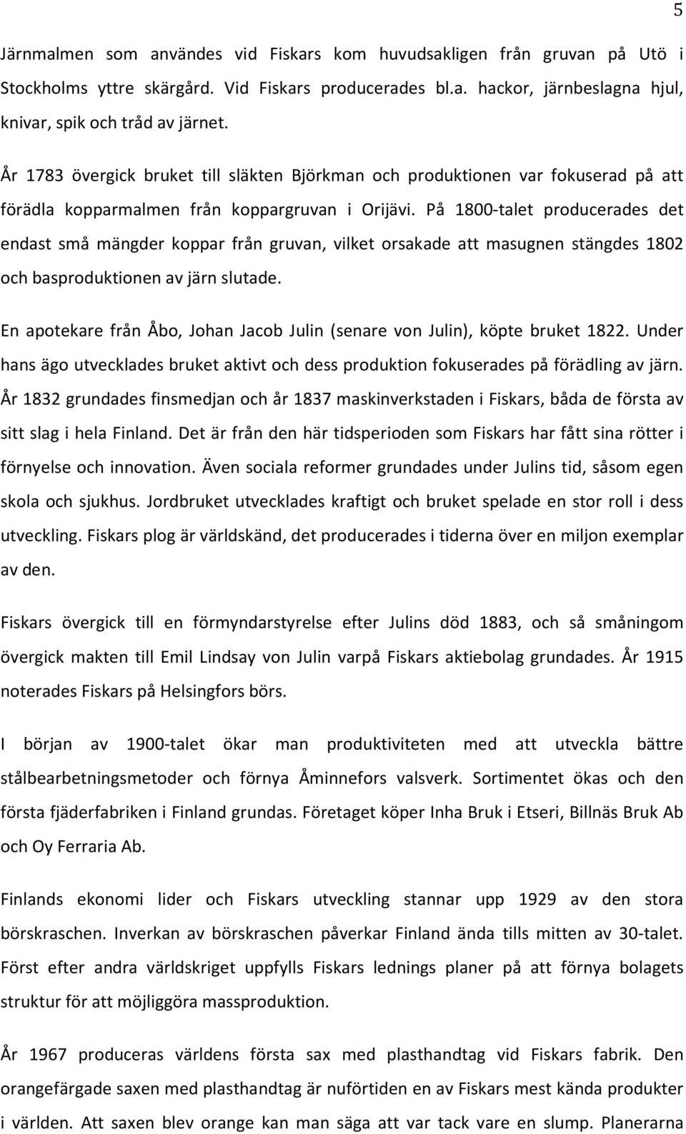 På 1800-talet producerades det endast små mängder koppar från gruvan, vilket orsakade att masugnen stängdes 1802 och basproduktionen av järn slutade.