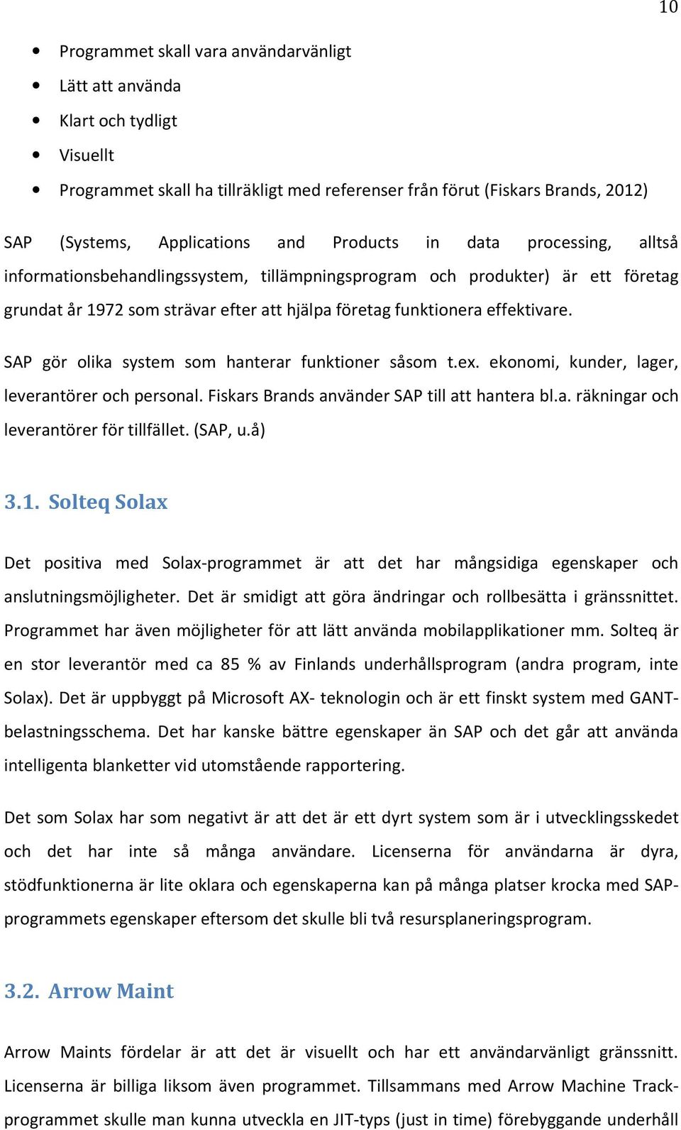 SAP gör olika system som hanterar funktioner såsom t.ex. ekonomi, kunder, lager, leverantörer och personal. Fiskars Brands använder SAP till att hantera bl.a. räkningar och leverantörer för tillfället.