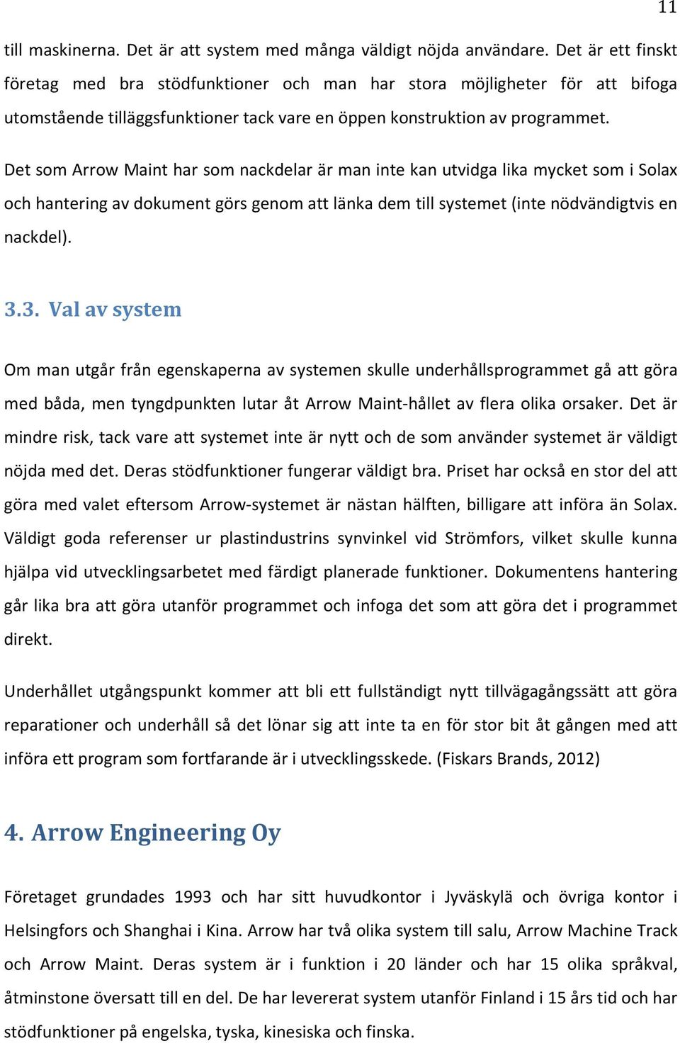 Det som Arrow Maint har som nackdelar är man inte kan utvidga lika mycket som i Solax och hantering av dokument görs genom att länka dem till systemet (inte nödvändigtvis en nackdel). 3.