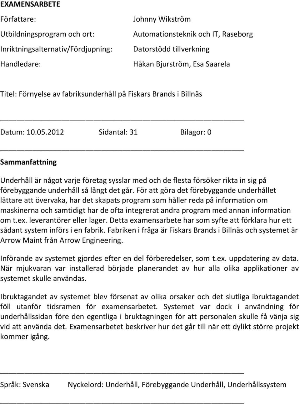 2012 Sidantal: 31 Bilagor: 0 Sammanfattning Underhåll är något varje företag sysslar med och de flesta försöker rikta in sig på förebyggande underhåll så långt det går.