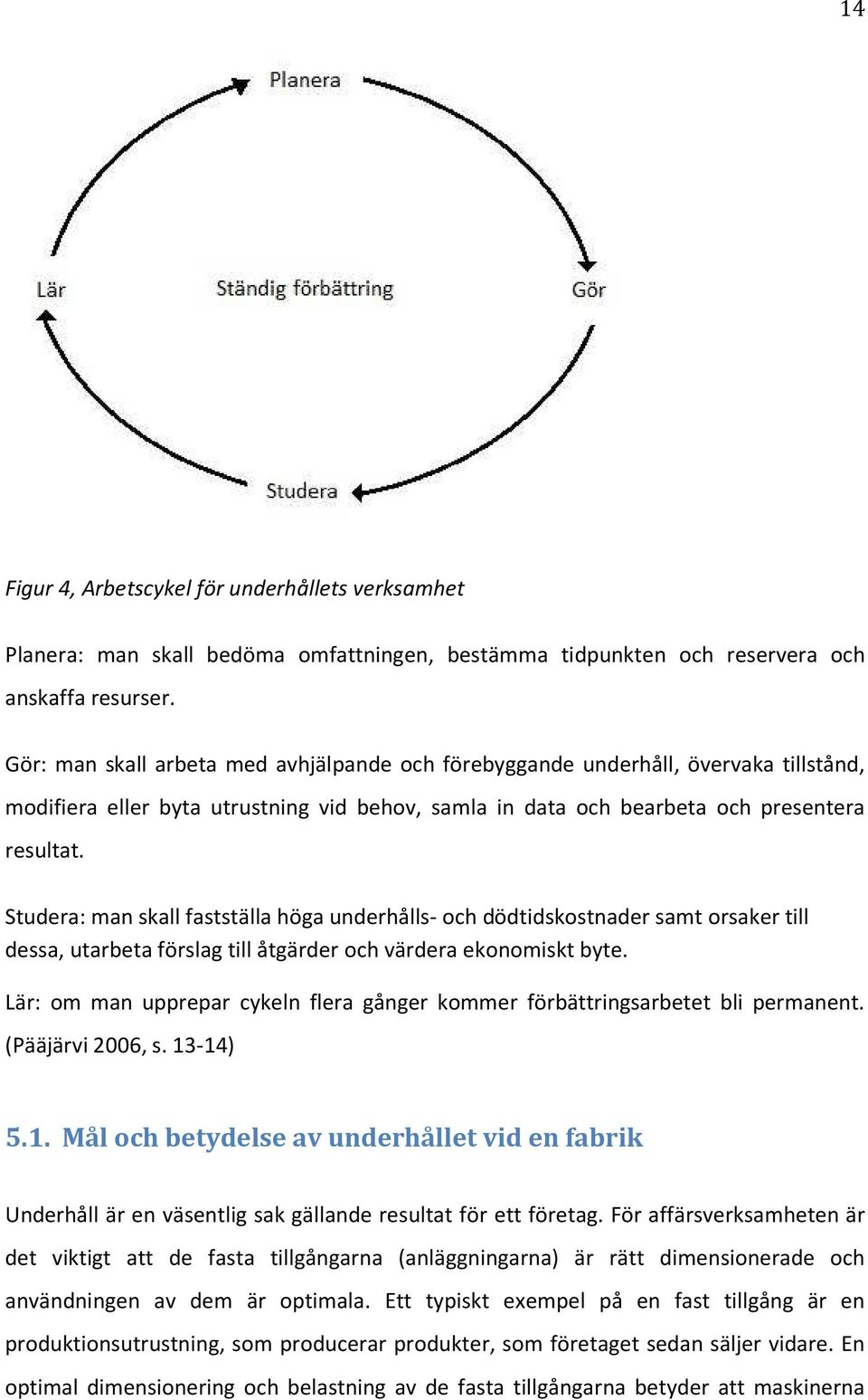 Studera: man skall fastställa höga underhålls- och dödtidskostnader samt orsaker till dessa, utarbeta förslag till åtgärder och värdera ekonomiskt byte.