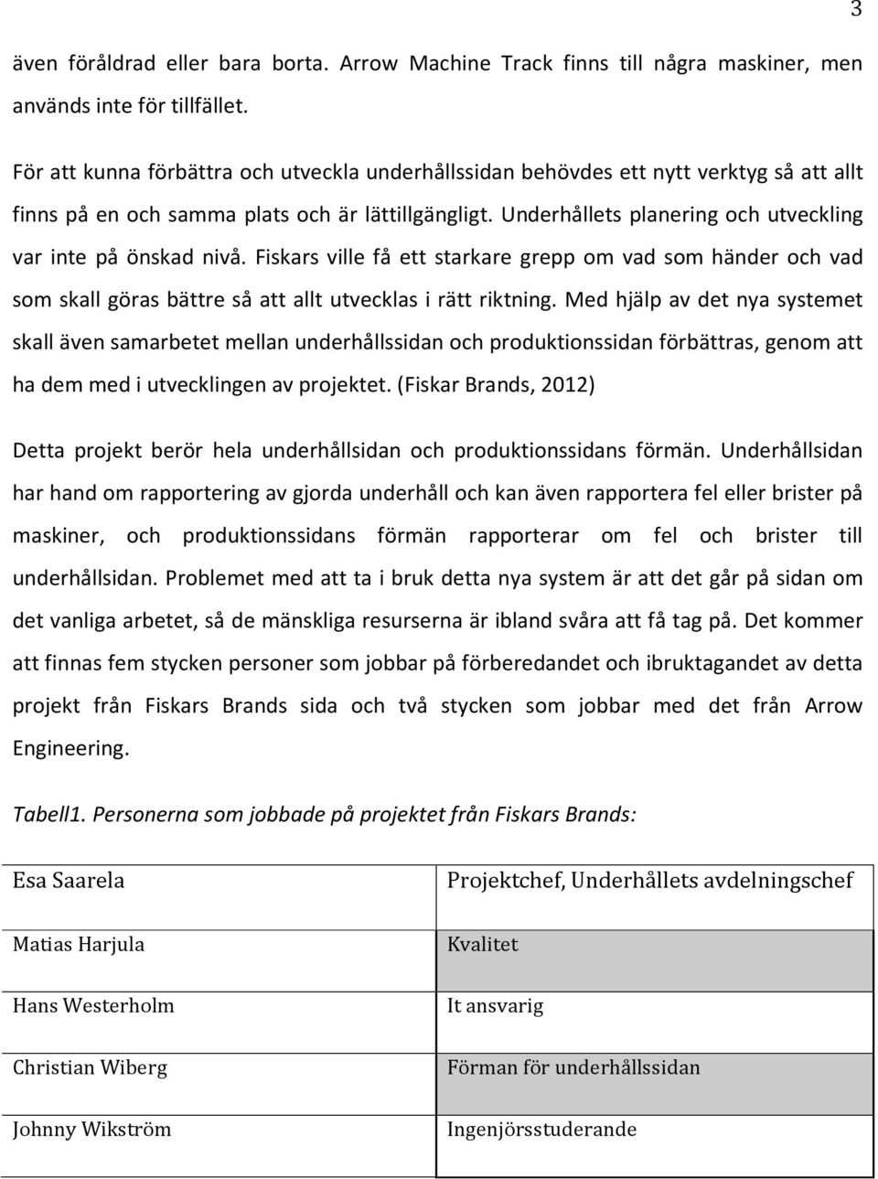 Underhållets planering och utveckling var inte på önskad nivå. Fiskars ville få ett starkare grepp om vad som händer och vad som skall göras bättre så att allt utvecklas i rätt riktning.