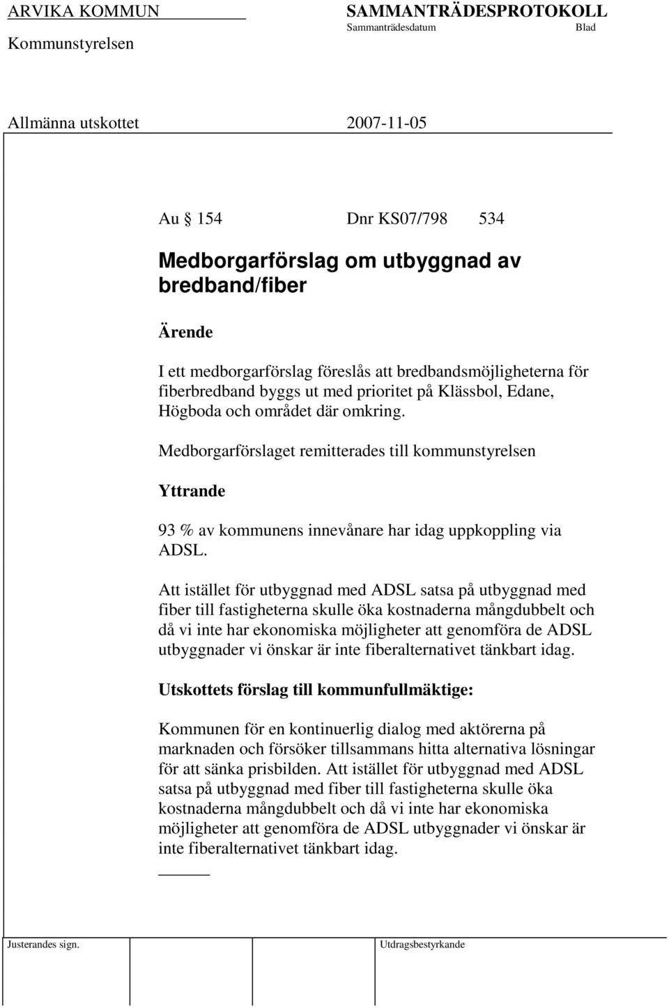 Att istället för utbyggnad med ADSL satsa på utbyggnad med fiber till fastigheterna skulle öka kostnaderna mångdubbelt och då vi inte har ekonomiska möjligheter att genomföra de ADSL utbyggnader vi