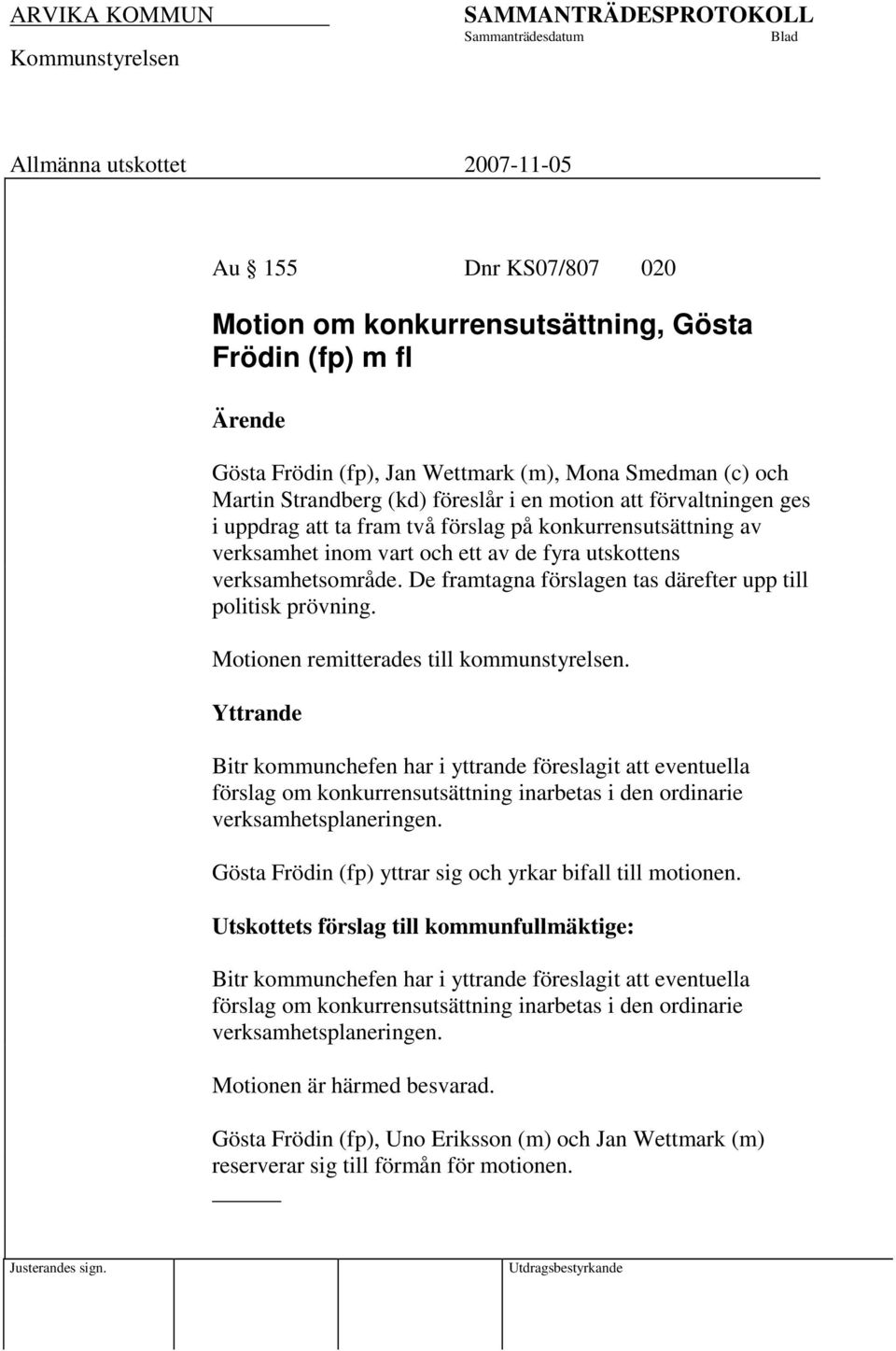 Motionen remitterades till kommunstyrelsen. Yttrande Bitr kommunchefen har i yttrande föreslagit att eventuella förslag om konkurrensutsättning inarbetas i den ordinarie verksamhetsplaneringen.