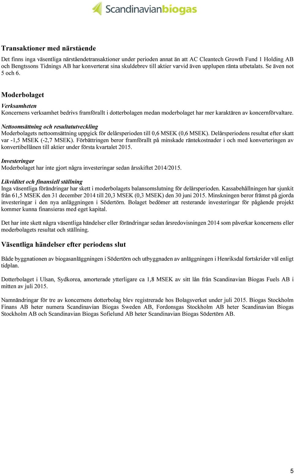 Moderbolaget Verksamheten Koncernens verksamhet bedrivs framförallt i dotterbolagen medan moderbolaget har mer karaktären av koncernförvaltare.