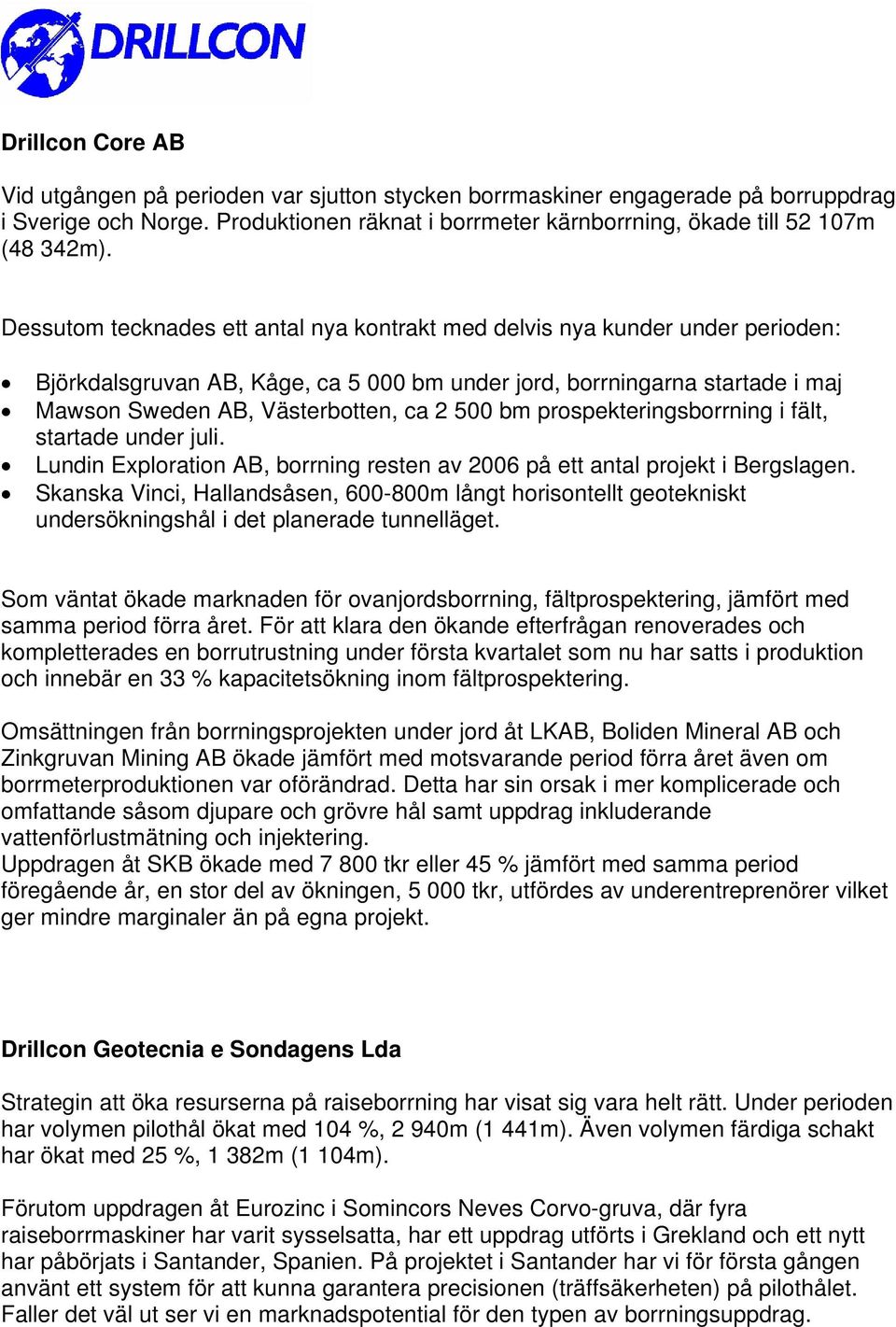 bm prospekteringsborrning i fält, startade under juli. Lundin Exploration AB, borrning resten av 2006 på ett antal projekt i Bergslagen.