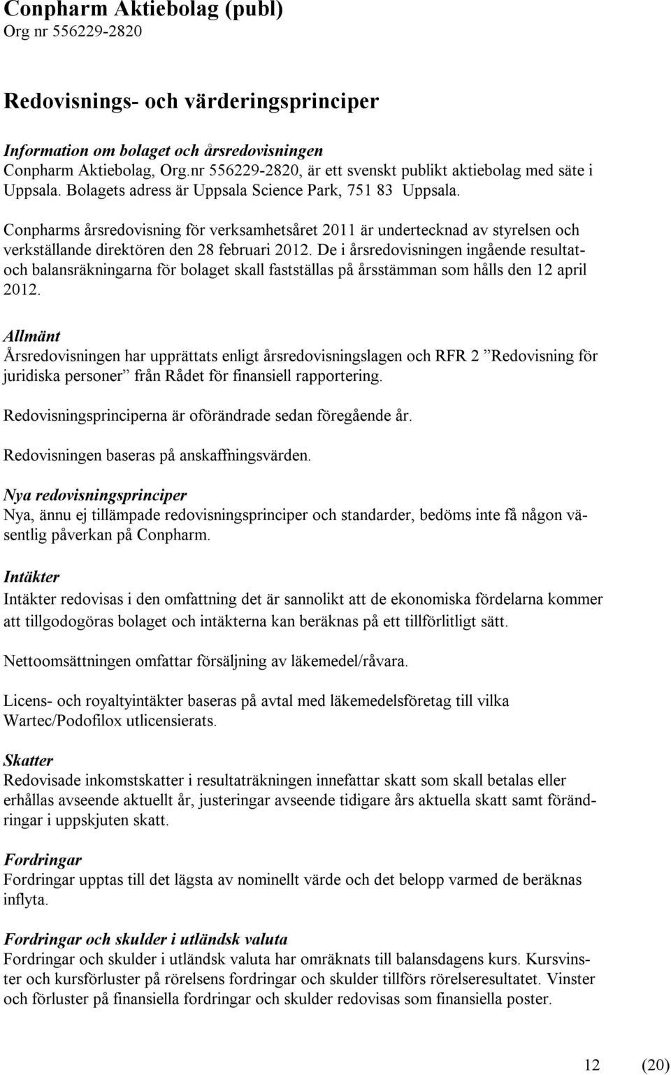 De i årsredovisningen ingående resultatoch balansräkningarna för bolaget skall fastställas på årsstämman som hålls den 12 april 2012.