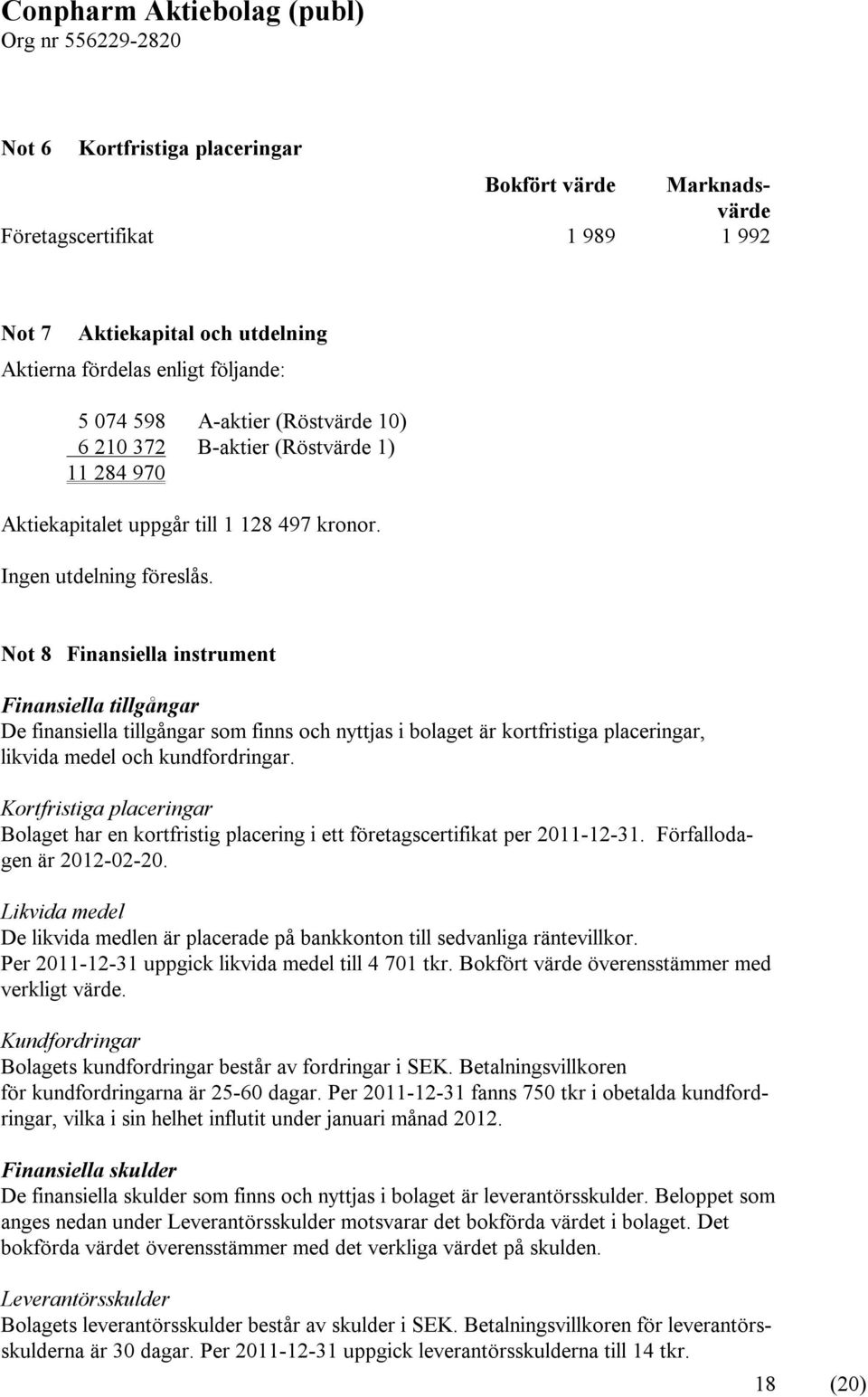 Not 8 Finansiella instrument Finansiella tillgångar De finansiella tillgångar som finns och nyttjas i bolaget är kortfristiga placeringar, likvida medel och kundfordringar.