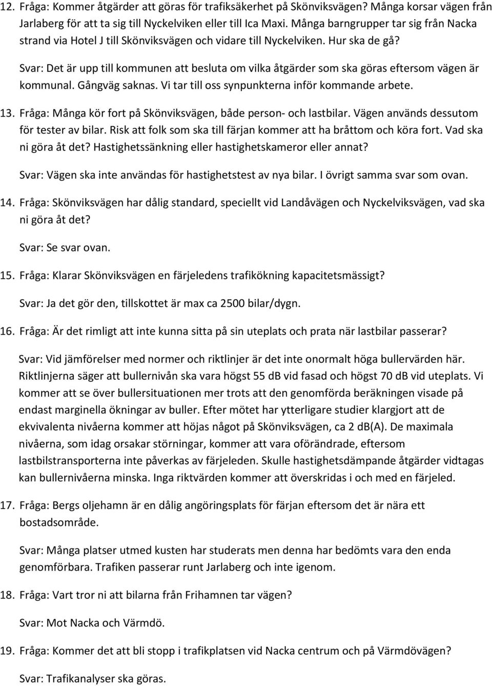 Svar: Det är upp till kommunen att besluta om vilka åtgärder som ska göras eftersom vägen är kommunal. Gångväg saknas. Vi tar till oss synpunkterna inför kommande arbete. 13.