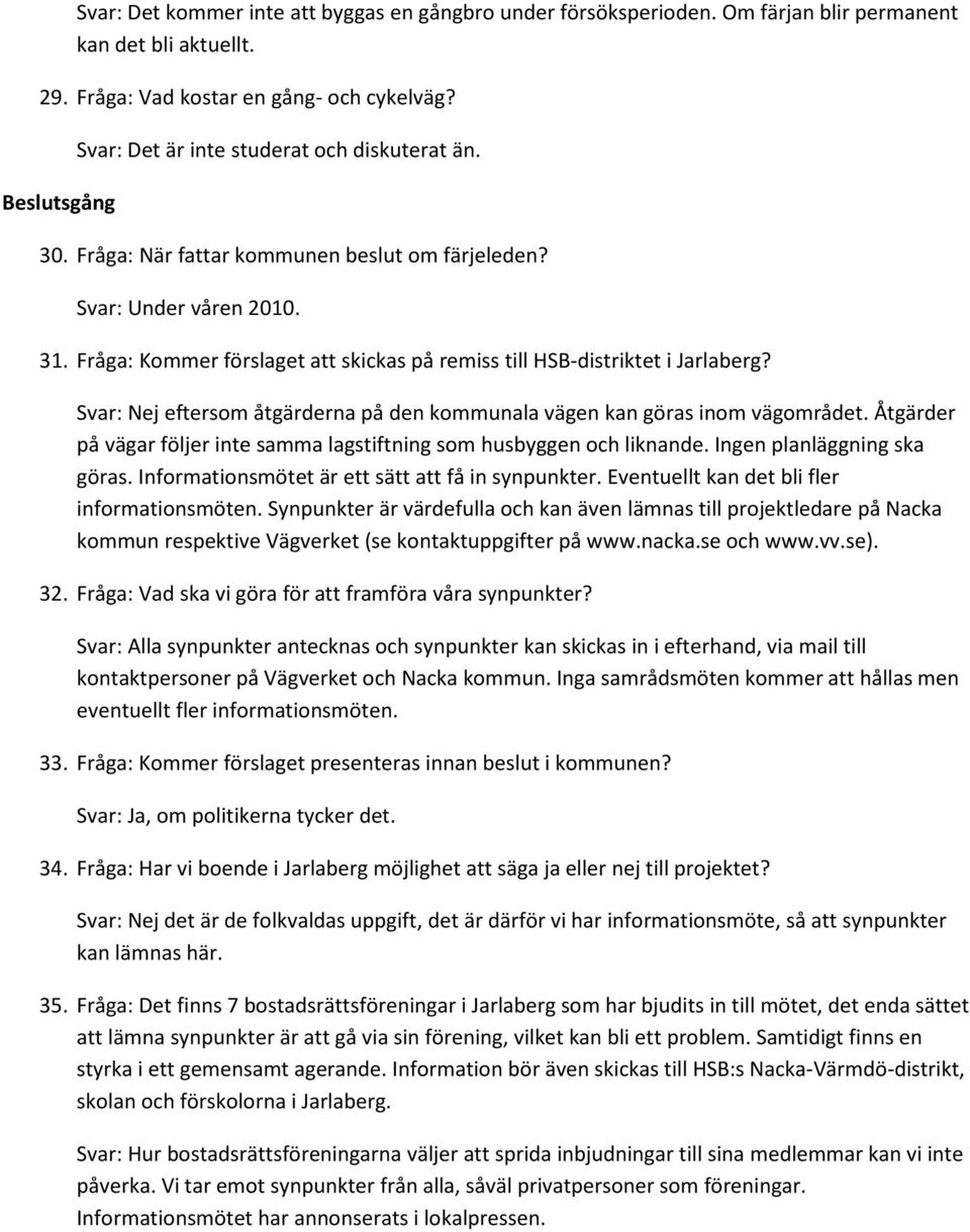 Fråga: Kommer förslaget att skickas på remiss till HSB-distriktet i Jarlaberg? Svar: Nej eftersom åtgärderna på den kommunala vägen kan göras inom vägområdet.