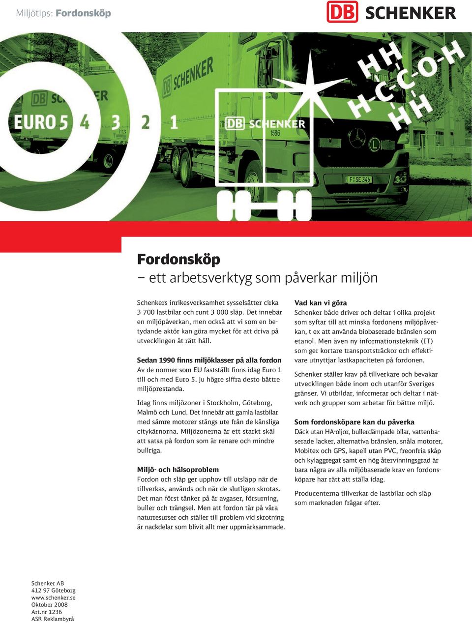 Sedan 1990 finns miljöklasser på alla fordon Av de normer som EU fastställt finns idag Euro 1 till och med Euro 5. Ju högre siffra desto bättre miljöprestanda.