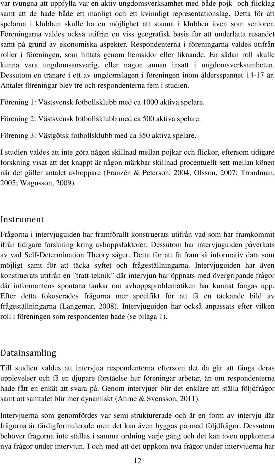 Föreningarna valdes också utifrån en viss geografisk basis för att underlätta resandet samt på grund av ekonomiska aspekter.