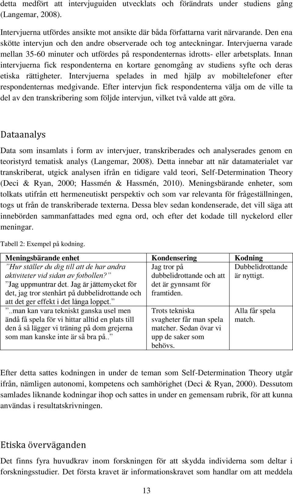 Innan intervjuerna fick respondenterna en kortare genomgång av studiens syfte och deras etiska rättigheter. Intervjuerna spelades in med hjälp av mobiltelefoner efter respondenternas medgivande.