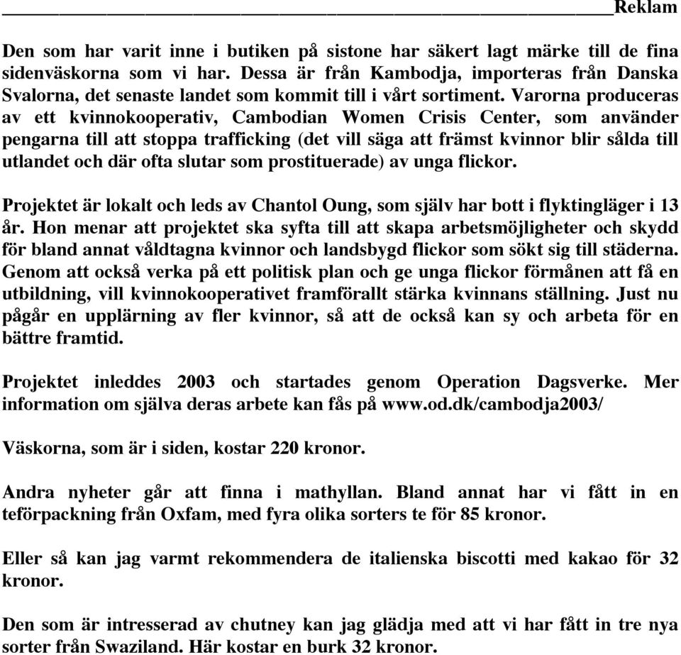 Varorna produceras av ett kvinnokooperativ, Cambodian Women Crisis Center, som använder pengarna till att stoppa trafficking (det vill säga att främst kvinnor blir sålda till utlandet och där ofta