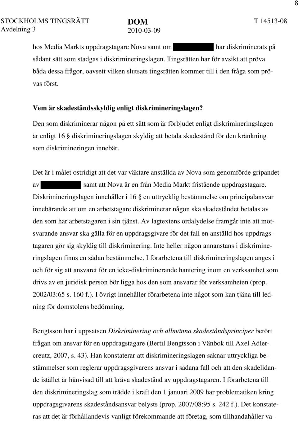 Den som diskriminerar någon på ett sätt som är förbjudet enligt diskrimineringslagen är enligt 16 diskrimineringslagen skyldig att betala skadestånd för den kränkning som diskrimineringen innebär.