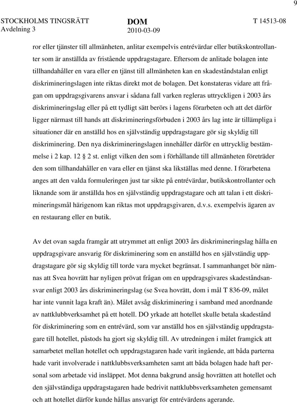 Det konstateras vidare att frågan om uppdragsgivarens ansvar i sådana fall varken regleras uttryckligen i 2003 års diskrimineringslag eller på ett tydligt sätt berörs i lagens förarbeten och att det