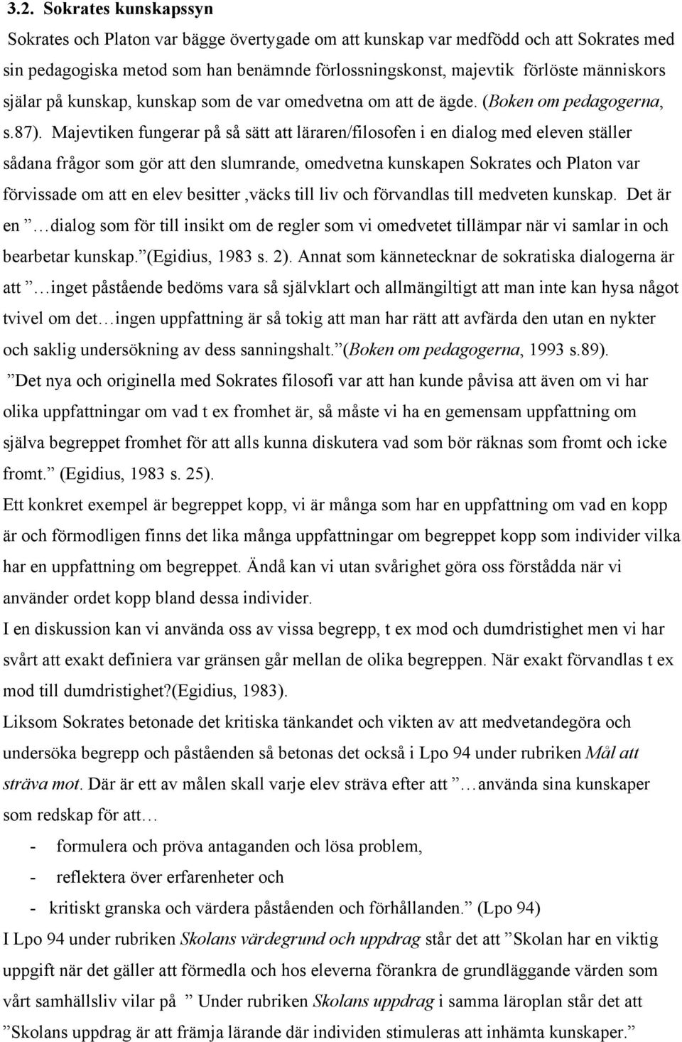 Majevtiken fungerar på så sätt att läraren/filosofen i en dialog med eleven ställer sådana frågor som gör att den slumrande, omedvetna kunskapen Sokrates och Platon var förvissade om att en elev