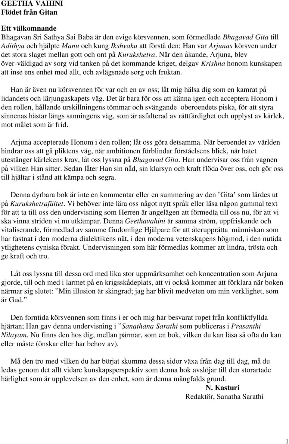 När den åkande, Arjuna, blev över-väldigad av sorg vid tanken på det kommande kriget, delgav Krishna honom kunskapen att inse ens enhet med allt, och avlägsnade sorg och fruktan.