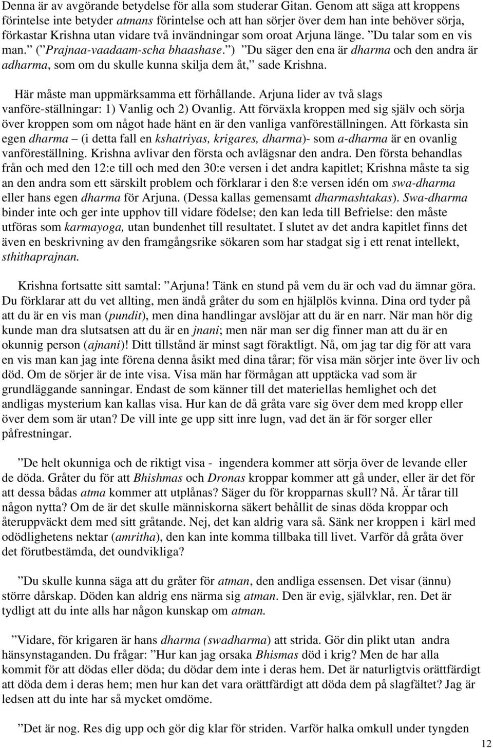 Du talar som en vis man. ( Prajnaa-vaadaam-scha bhaashase. ) Du säger den ena är dharma och den andra är adharma, som om du skulle kunna skilja dem åt, sade Krishna.