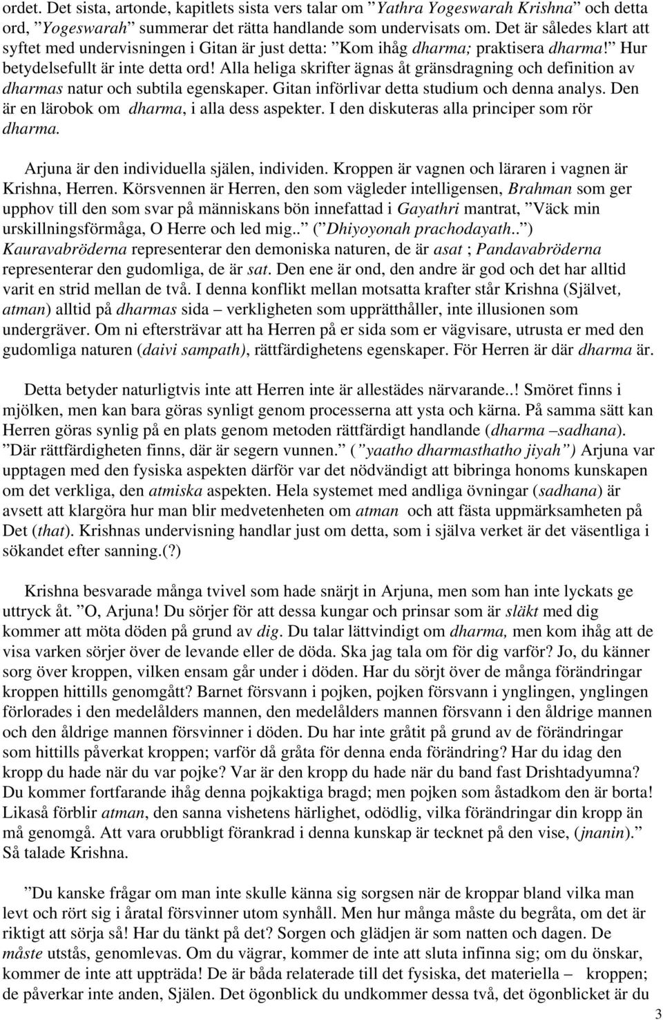 Alla heliga skrifter ägnas åt gränsdragning och definition av dharmas natur och subtila egenskaper. Gitan införlivar detta studium och denna analys. Den är en lärobok om dharma, i alla dess aspekter.