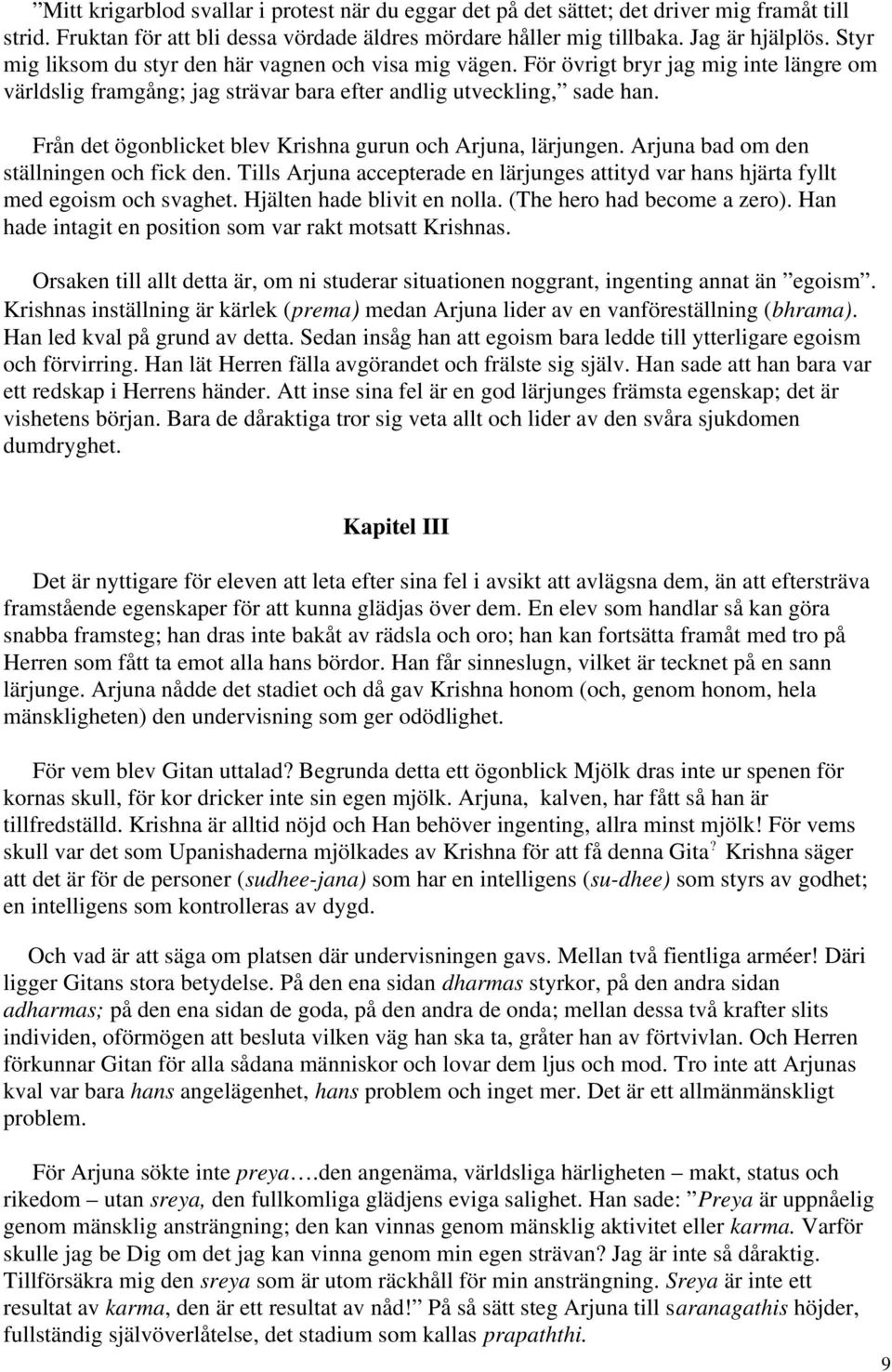 Från det ögonblicket blev Krishna gurun och Arjuna, lärjungen. Arjuna bad om den ställningen och fick den. Tills Arjuna accepterade en lärjunges attityd var hans hjärta fyllt med egoism och svaghet.