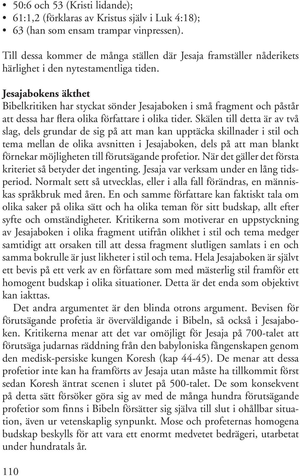 Jesajabokens äkthet Bibelkritiken har styckat sönder Jesajaboken i små fragment och påstår att dessa har flera olika författare i olika tider.