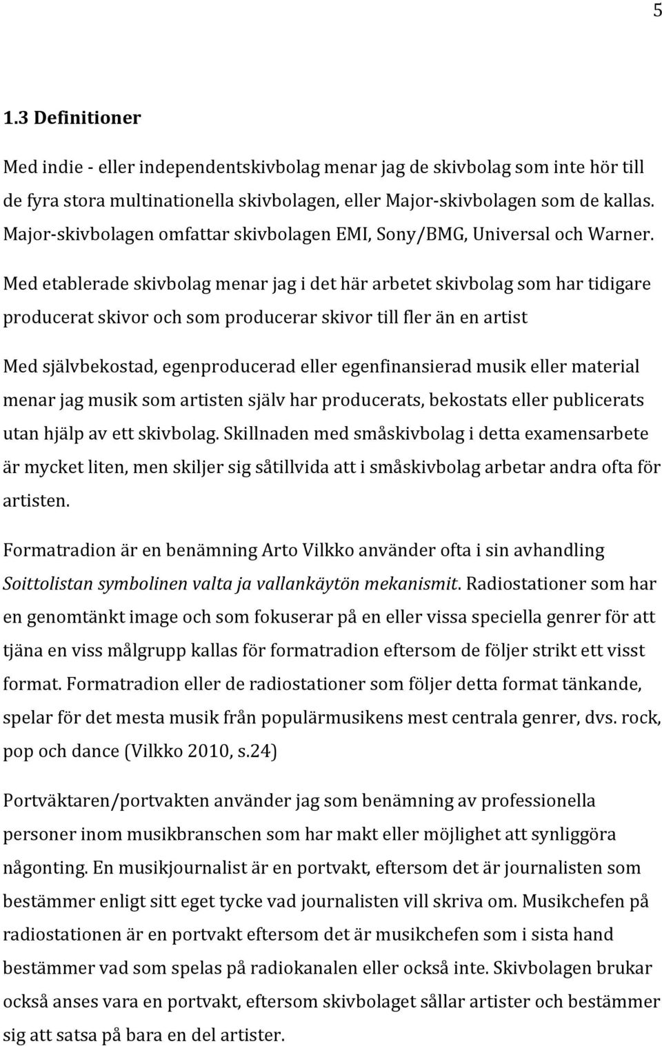 Med etablerade skivbolag menar jag i det här arbetet skivbolag som har tidigare producerat skivor och som producerar skivor till fler än en artist Med självbekostad, egenproducerad eller