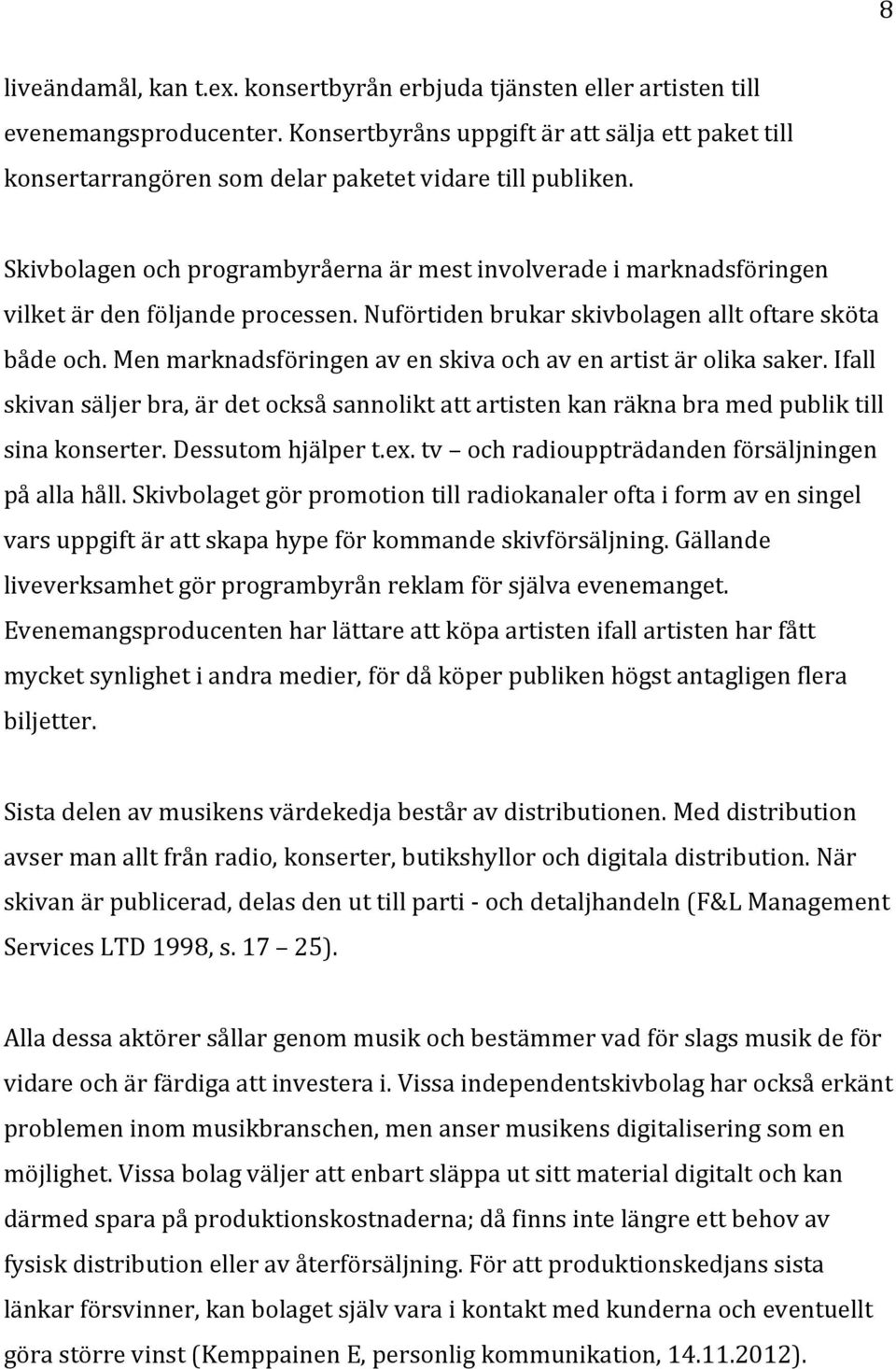 Skivbolagen och programbyråerna är mest involverade i marknadsföringen vilket är den följande processen. Nuförtiden brukar skivbolagen allt oftare sköta både och.