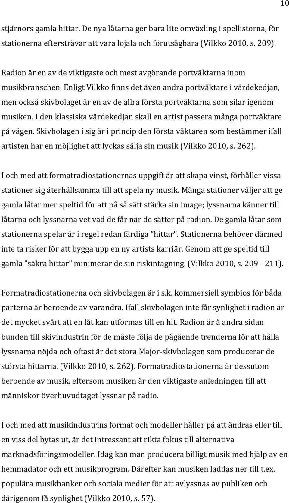 Enligt Vilkko finns det även andra portväktare i värdekedjan, men också skivbolaget är en av de allra första portväktarna som silar igenom musiken.