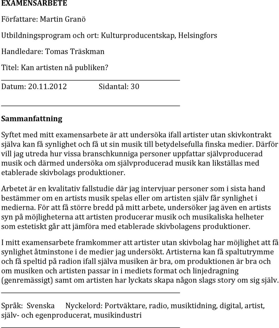 Därför vill jag utreda hur vissa branschkunniga personer uppfattar självproducerad musik och därmed undersöka om självproducerad musik kan likställas med etablerade skivbolags produktioner.