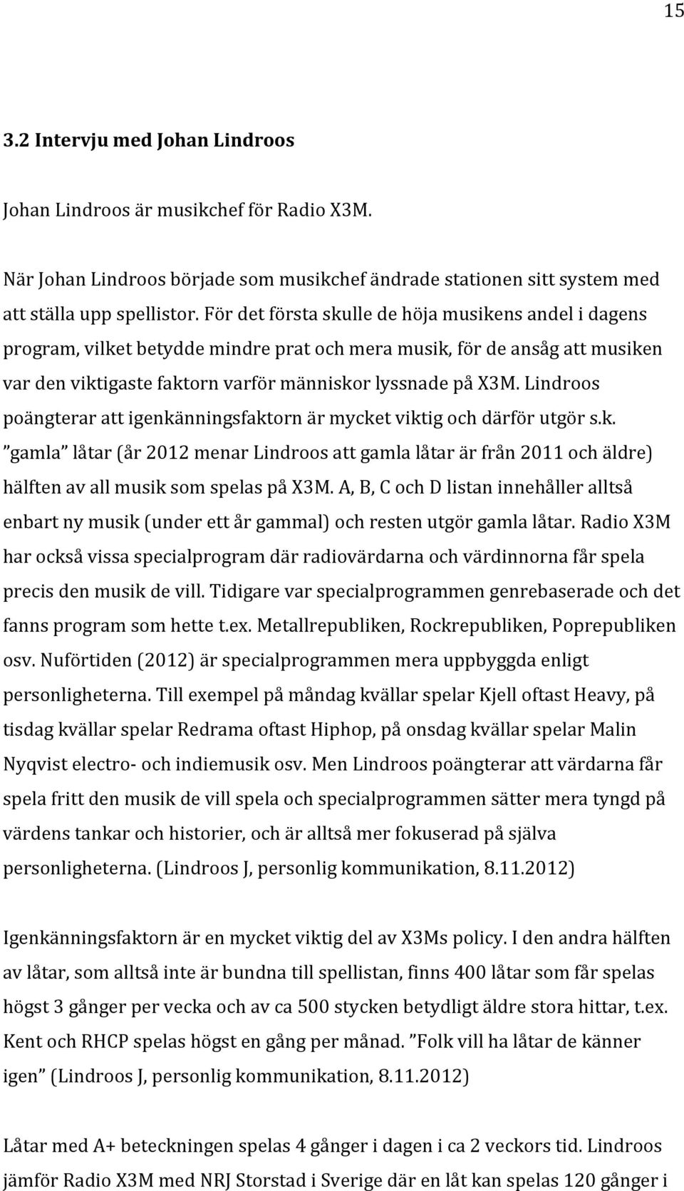 Lindroos poängterar att igenkänningsfaktorn är mycket viktig och därför utgör s.k. gamla låtar (år 2012 menar Lindroos att gamla låtar är från 2011 och äldre) hälften av all musik som spelas på X3M.